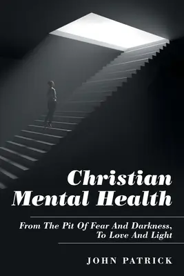 Chrześcijańskie zdrowie psychiczne: Od otchłani strachu i ciemności do miłości i światła - Christian Mental Health: From the Pit of Fear and Darkness, to Love and Light