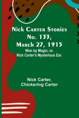 Nick Carter Stories nr 133, 27 marca 1915 r.: Won by Magic; or, Nick Carter's Mysterious Ear. - Nick Carter Stories No. 133, March 27, 1915: Won by Magic; or, Nick Carter's Mysterious Ear.
