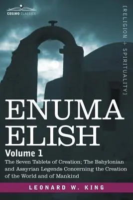 Enuma Elisz: Tom 1: Siedem Tablic Stworzenia; Babilońskie i asyryjskie legendy o stworzeniu świata i stworzeniu świata. - Enuma Elish: Volume 1: The Seven Tablets of Creation; The Babylonian and Assyrian Legends Concerning the Creation of the World and