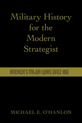 Historia wojskowości dla współczesnego stratega: Najważniejsze amerykańskie wojny od 1861 roku - Military History for the Modern Strategist: America's Major Wars Since 1861