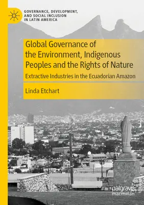 Globalne zarządzanie środowiskiem, ludami tubylczymi i prawami natury: Przemysł wydobywczy w ekwadorskiej Amazonii - Global Governance of the Environment, Indigenous Peoples and the Rights of Nature: Extractive Industries in the Ecuadorian Amazon