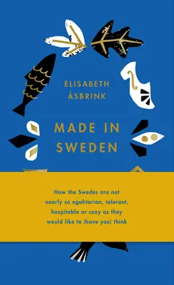 Made in Sweden: Jak Szwedzi nie są tak egalitarni, tolerancyjni, gościnni i przytulni, jak chcieliby (abyś) myślał - Made in Sweden: How the Swedes Are Not Nearly So Egalitarian, Tolerant, Hospitable or Cozy as They Would Like to (Have You) Think