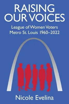 Raising Our Voices: Liga Kobiet Wyborców Metro St. Louis 1960-2022 - Raising Our Voices: League of Women Voters Metro St. Louis 1960-2022