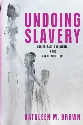 Cofnąć niewolnictwo: Ciała, rasa i prawa w epoce abolicji - Undoing Slavery: Bodies, Race, and Rights in the Age of Abolition