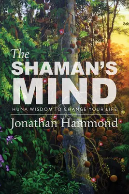 Umysł szamana: mądrość Huny, która zmieni twoje życie - The Shaman's Mind: Huna Wisdom to Change Your Life