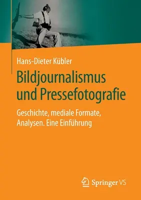 Bildjournalismus Und Pressefotografie: Geschichte, Mediale Formate, Analysen. Eine Einfhrung