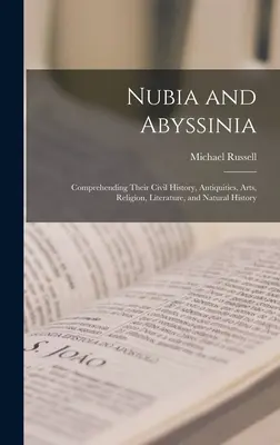 Nubia i Abisynia: Zrozumienie ich historii cywilnej, starożytności, sztuki, religii, literatury i historii naturalnej - Nubia and Abyssinia: Comprehending Their Civil History, Antiquities, Arts, Religion, Literature, and Natural History