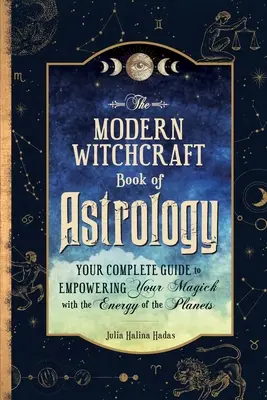Nowoczesna księga astrologii czarownic: Kompletny przewodnik po wzmacnianiu magii energią planet - The Modern Witchcraft Book of Astrology: Your Complete Guide to Empowering Your Magick with the Energy of the Planets