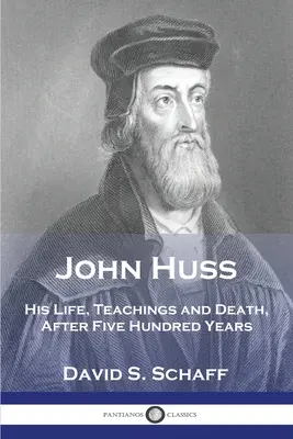 Jan Hus: Jego życie, nauczanie i śmierć po pięciuset latach - John Huss: His Life, Teachings and Death, After Five Hundred Years