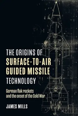 Początki technologii pocisków kierowanych ziemia-powietrze: Niemieckie rakiety przeciwlotnicze i początek zimnej wojny - The Origins of Surface-To-Air Guided Missile Technology: German Flak Rockets and the Onset of the Cold War