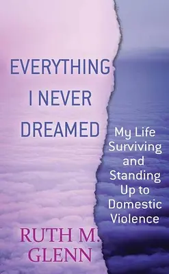 Wszystko, o czym nigdy nie marzyłam: Moje życie, które przetrwałem i przeciwstawiłem się przemocy domowej - Everything I Never Dreamed: My Life Surviving and Standing Up to Domestic Volence