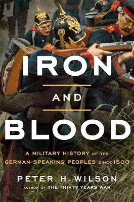 Żelazo i krew: Historia wojskowości narodów niemieckojęzycznych od 1500 r. - Iron and Blood: A Military History of the German-Speaking Peoples Since 1500