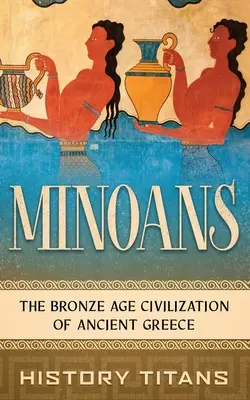 Minojczycy: Cywilizacja starożytnej Grecji z epoki brązu - Minoans: The Bronze Age Civilization of Ancient Greece