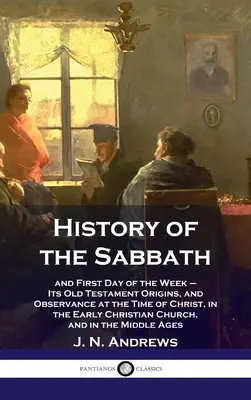 Historia szabatu: i pierwszy dzień tygodnia - jego starotestamentowe pochodzenie i przestrzeganie w czasach Chrystusa we wczesnym chrześcijaństwie - History of the Sabbath: and First Day of the Week - Its Old Testament Origins, and Observance at the Time of Christ, in the Early Christian Ch