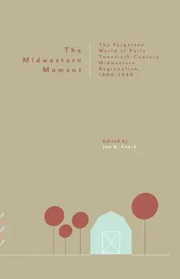 The Midwestern Moment: Zapomniany świat regionalizmu środkowo-zachodniego z początku XX wieku, 1880-1940 - The Midwestern Moment: The Forgotten World of Early Twentieth-Century Midwestern Regionalism, 1880-1940