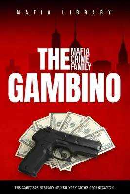 Mafijna rodzina przestępcza Gambino: Kompletna historia nowojorskiej organizacji przestępczej - The Gambino Mafia Crime Family: A Complete History of New York Criminal Organization