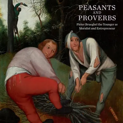 Chłopi i przysłowia: Pieter Brueghel Młodszy jako moralista i przedsiębiorca - Peasants and Proverbs: Pieter Brueghel the Younger as Moralist and Entrepreneur