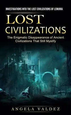 Zaginione cywilizacje: Investigations Into the Lost Civilizations of Lemuria (The Enigmatic Disappearance of Ancient Civilizations That Still - Lost Civilizations: Investigations Into the Lost Civilizations of Lemuria (The Enigmatic Disappearance of Ancient Civilizations That Still
