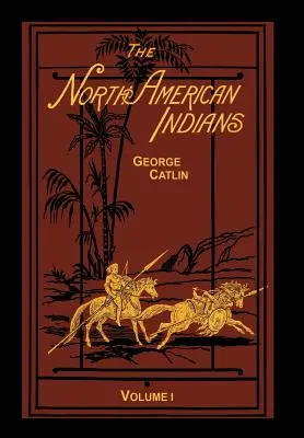 Indianie Ameryki Północnej, tom 1 z 2: Listy i notatki na temat ich obyczajów, zwyczajów i warunków życia - The North American Indians Volume 1 of 2: Being Letters and Notes on Their Manners Customs and Conditions