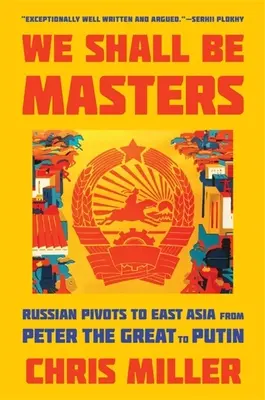We Shall Be Masters: Rosyjski zwrot ku Azji Wschodniej od Piotra Wielkiego do Putina - We Shall Be Masters: Russian Pivots to East Asia from Peter the Great to Putin