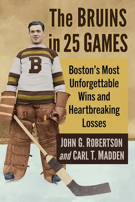 Bruins w 25 meczach: Najbardziej niezapomniane zwycięstwa i rozdzierające serce porażki Bostonu - The Bruins in 25 Games: Boston's Most Unforgettable Wins and Heartbreaking Losses