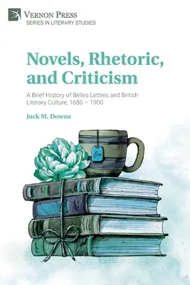 Powieści, retoryka i krytyka: Krótka historia Belles Lettres i brytyjskiej kultury literackiej, 1680-1900 - Novels, Rhetoric, and Criticism: A Brief History of Belles Lettres and British Literary Culture, 1680 - 1900