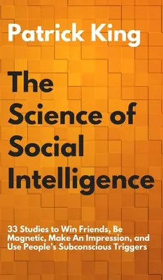 Nauka o inteligencji społecznej: 33 badania, aby zdobyć przyjaciół, być magnetycznym, zrobić wrażenie i wykorzystać podświadome wyzwalacze ludzi - The Science of Social Intelligence: 33 Studies to Win Friends, Be Magnetic, Make An Impression, and Use People's Subconscious Triggers