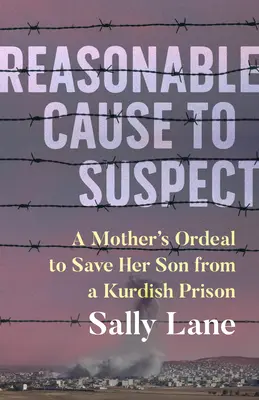 Rozsądny powód do podejrzeń: Droga matki do uwolnienia syna z kurdyjskiego więzienia - Reasonable Cause to Suspect: A Mother's Ordeal to Free Her Son from a Kurdish Prison