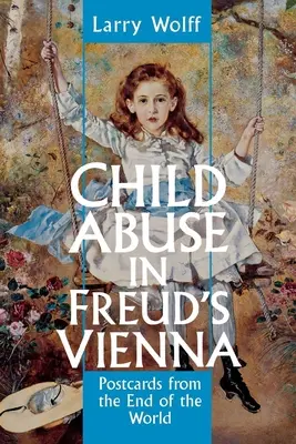 Przemoc wobec dzieci w Wiedniu Freuda: Pocztówki z końca świata - Child Abuse in Freud's Vienna: Postcards from the End of the World