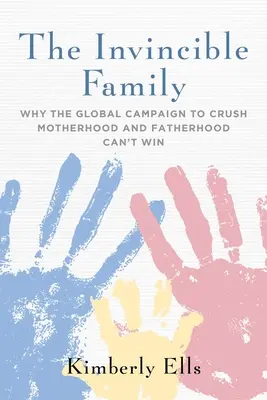 Niezwyciężona rodzina: Dlaczego globalna kampania na rzecz zniszczenia macierzyństwa i ojcostwa nie może wygrać? - The Invincible Family: Why the Global Campaign to Crush Motherhood and Fatherhood Can't Win