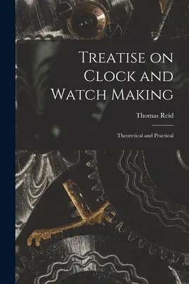 Traktat o produkcji zegarów i zegarków: Teoretyczne i praktyczne - Treatise on Clock and Watch Making: Theoretical and Practical