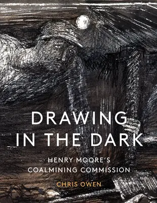 Rysowanie w ciemności: komisja górnicza Henry'ego Moore'a - Drawing in the Dark: Henry Moore's Coalmining Commission