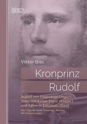 Kronprinz Rudolf: Rudolf von sterreich-Ungarn, syn cesarza Franciszka Józefa I i cesarzowej Elżbiety (Sissi): Die Tragdie eines sinke