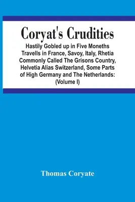 Coryat's Crudities: Pośpiesznie zdobyte w ciągu pięciu miesięcy podróży po Francji, Sabaudii, Włoszech, Retii zwanej potocznie Krajem Gryzonii, Helwecji i innych krajach. - Coryat'S Crudities: Hastily Gobled Up In Five Months Travells In France, Savoy, Italy, Rhetia Commonly Called The Grisons Country, Helveti