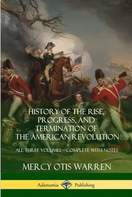 Historia powstania, rozwoju i zakończenia rewolucji amerykańskiej: Wszystkie trzy tomy - w komplecie z notatkami - History of the Rise, Progress, and Termination of the American Revolution: All Three Volumes - Complete with Notes