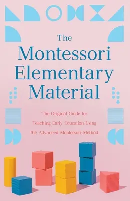 Elementarz Montessori: Oryginalny przewodnik po nauczaniu wczesnej edukacji z wykorzystaniem zaawansowanej metody Montessori - The Montessori Elementary Material: The Original Guide for Teaching Early Education Using the Advanced Montessori Method