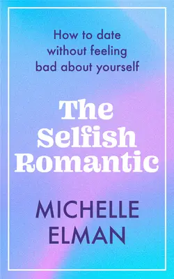 Samolubny romantyk: Jak umawiać się na randki bez wyrzutów sumienia? - The Selfish Romantic: How to Date Without Feeling Bad about Yourself