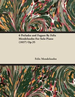 6 Preludiów i fug Feliksa Mendelssohna na fortepian solo (1837) op.35 - 6 Preludes and Fugues by Felix Mendelssohn for Solo Piano (1837) Op.35