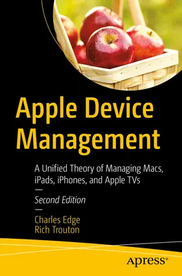 Zarządzanie urządzeniami Apple: Ujednolicona teoria zarządzania Macami, iPadami, iPhone'ami i Apple TV - Apple Device Management: A Unified Theory of Managing Macs, Ipads, Iphones, and Apple TVs