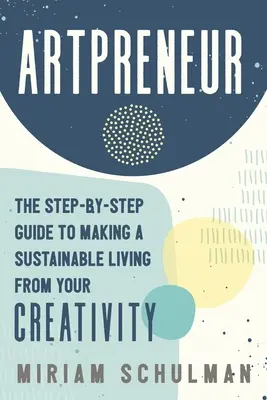 Artpreneur: Przewodnik krok po kroku, jak zarabiać na życie dzięki swojej kreatywności - Artpreneur: The Step-By-Step Guide to Making a Sustainable Living from Your Creativity