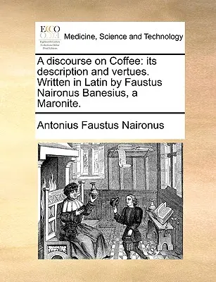 Dyskurs na temat kawy: Jego opis i zalety. Napisany po łacinie przez Faustusa Naironusa Banesiusa, maronitę. - A Discourse on Coffee: Its Description and Vertues. Written in Latin by Faustus Naironus Banesius, a Maronite.