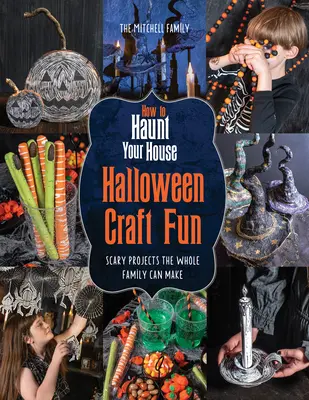 Jak nawiedzić swój dom Halloween Craft Fun: Przerażające projekty dla całej rodziny - How to Haunt Your House Halloween Craft Fun: Scary Projects the Whole Family Can Make