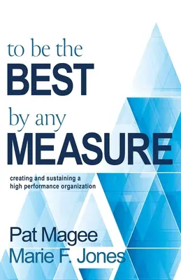 Być najlepszym pod każdym względem: Tworzenie i utrzymywanie organizacji o wysokiej wydajności - To Be the Best By Any Measure: Creating and Sustaining a High Performance Organization