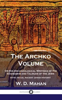 Archko Volume: Or the Archaeological Writings of the Sanhedrim and Talmuds of the Jews (Intra Secus, Starożytna Historia Żydów) - Archko Volume: Or the Archaeological Writings of the Sanhedrim and Talmuds of the Jews (Intra Secus, Ancient Jewish History)