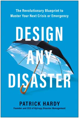 Zaprojektuj każdą katastrofę: Rewolucyjny plan opanowania następnego kryzysu lub sytuacji awaryjnej - Design Any Disaster: The Revolutionary Blueprint to Master Your Next Crisis or Emergency