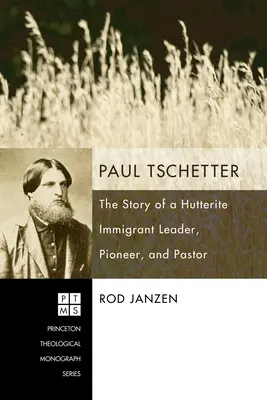 Paul Tschetter: Historia przywódcy imigrantów, pioniera i pastora Huterytów - Paul Tschetter: The Story of a Hutterite Immigrant Leader, Pioneer, and Pastor
