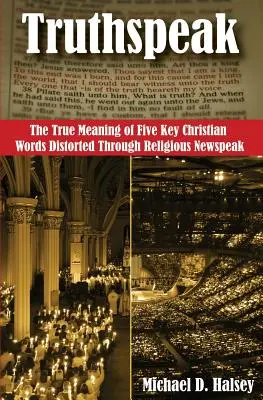 Truthspeak: Prawdziwe znaczenie pięciu kluczowych chrześcijańskich słów zniekształconych przez religijną nowomowę - Truthspeak: The True Meaning of Five Key Christian Words Distorted Through Religious Newspeak