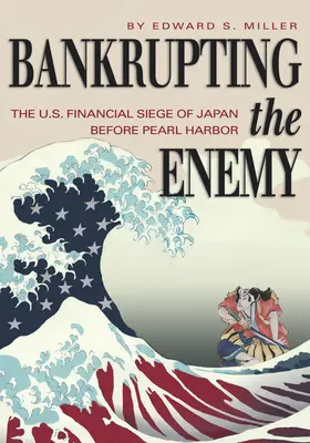 Bankructwo wroga: amerykańskie oblężenie finansowe Japonii przed Pearl Harbor - Bankrupting the Enemy: The U.S. Financial Siege of Japan Before Pearl Harbor