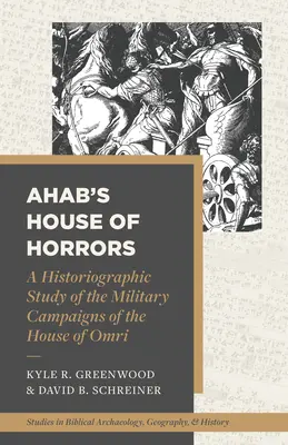 Dom grozy Achaba: Studium historiograficzne kampanii wojskowych rodu Omriego - Ahab's House of Horrors: A Historiographic Study of the Military Campaigns of the House of Omri