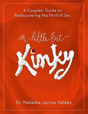 A Little Bit Kinky: Przewodnik dla par, jak na nowo odkryć radość z seksu - A Little Bit Kinky: A Couples' Guide to Rediscovering the Thrill of Sex